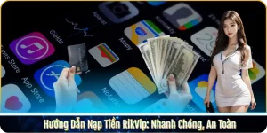 Hướng Dẫn Nạp Tiền RikVip: Nhanh Chóng, An Toàn