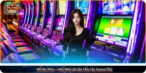 Nổ Hũ iWin – Vốn Nhỏ Lãi Lớn Cho Các Game Thủ